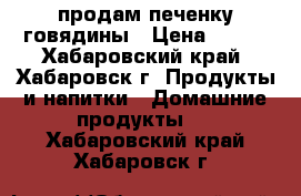 продам печенку говядины › Цена ­ 100 - Хабаровский край, Хабаровск г. Продукты и напитки » Домашние продукты   . Хабаровский край,Хабаровск г.